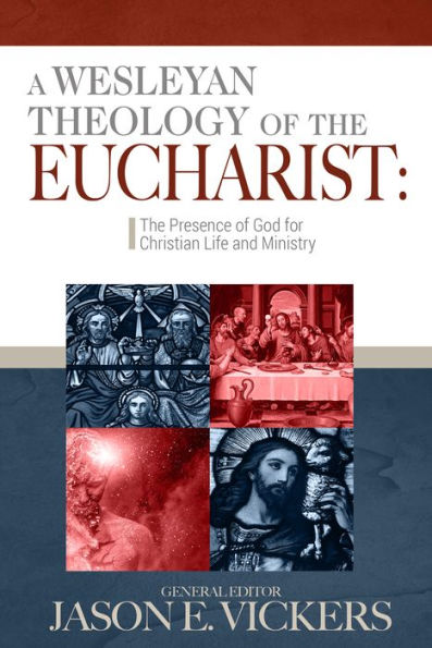 A Wesleyan Theology of the Eucharist: The Presence of God for Christian Life and Ministry