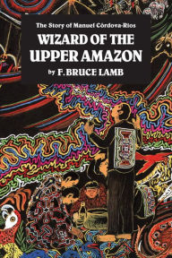 Title: Wizard of the Upper Amazon: The Story of Manuel C¢rdova-Rios, Author: F. Bruce Lamb