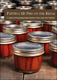 Title: Putting up Fish on the Kenai: A Guide to Processing Alaska Salmon in the Cook Inlet Tradition, Author: Hazel J. Felton