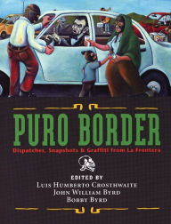 Title: Puro Border: Dispatches, Snapshots, & Graffiti from the US/Mexio Border / Edition 1, Author: Luis Humberto Crosthwaite