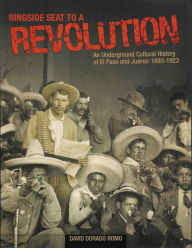 Title: Ringside Seat to a Revolution: An Underground Cultural History of El Paso and Juarez: 1893-1923 / Edition 1, Author: David Dorado Romo