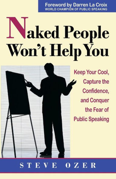 Naked People Won't Help You: Keep Your Cool, Capture the Confidence, and Conquer the Fear of Public Speaking