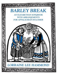 Title: Barley Break: An Elizabethan Songbook with Arrangements for Appalachin Dulcimer, Author: Lorraine Lee