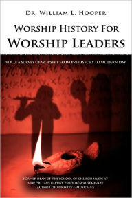 Title: Worship History For Worship Leaders: Vol. 3 A Survey of Worship From Prehistory To Modern Day, Author: William L. Hooper