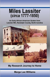 Title: Miles Lassiter (circa 1777-1850): An Early African-American Quaker from Lassiter Mill, Randolph County, North Carolina: My Research Journey to Home, Author: Margo Lee Williams