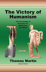 Title: The Victory of Humanism: The Psychology of Humanist Art, Modernism, and Race, Author: Thomas Martin