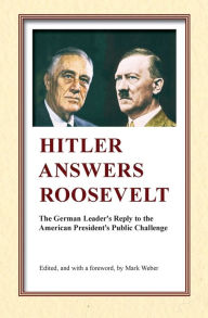Title: Hitler Answers Roosevelt: The German Leader's Reply to the American President's Public Challenge, Author: Mark Weber