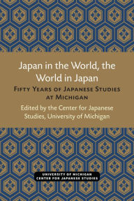 Title: Japan in the World, the World in Japan: Fifty Years of Japanese Studies at Michigan, Author: Center for Japanese Studies