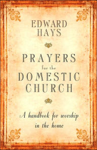 Title: Prayers for the Domestic Church: A Handbook for Worship in the Home, Author: Edward M. Hays