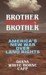 Title: Brother Against Brother: America's New War Over Land Rights, Author: Diana White Horse Capp