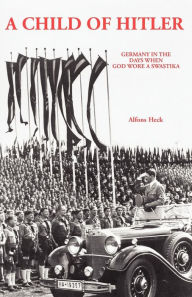 Title: A Child of Hitler: Germany in the Days When God Wore a Swastika, Author: Alfons Heck