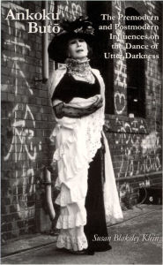 Title: Ankoku Buto: The Premodern and Postmodern Influences on the Dance of Utter Darkness, Author: Susan Blakeley Klein