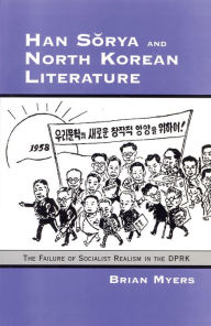 Title: Han Sorya and North Korean Literature: The Failure of Socialist Realism in the DPRK, Author: Brian Myers