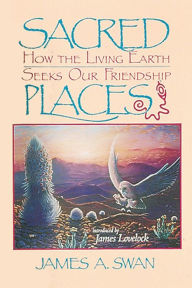 Title: Sacred Places: How the Living Earth Seeks Our Friendship, Author: James Swan