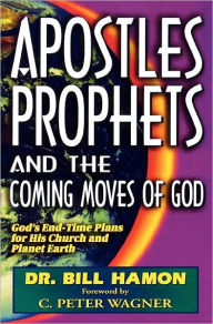 Title: Apostles, Prophets, and the Coming Moves of God: God's End-Time Plans for His Church and Planet Earth, Author: Bill Hamon