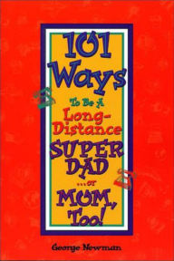 Title: 101 Ways to be a Long-Distance Super-Dad ...or Mom, Too!, Author: George Newman