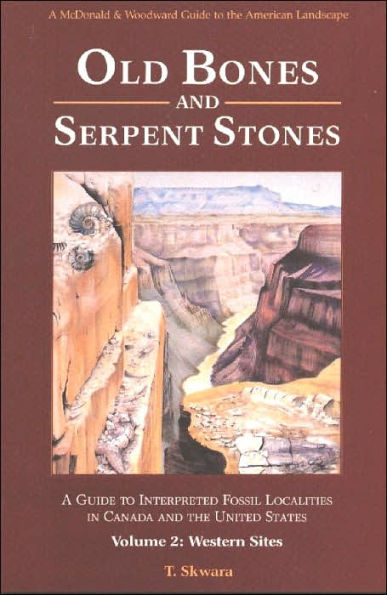 Old Bones and Serpent Stones: A Guide to Interpreted Fossil Localities in Canada and the United States, Vol. 2: Western Sites