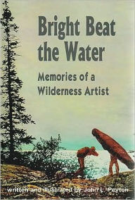 Title: Bright Beat the Water: Memories of a Wilderness Artist, Author: John L Peyton