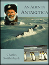 Title: An Alien in Antarctica: Reflections upon Forty Years of Exploration and Research on the Frozen Continent, Author: Charles Heatwole