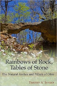 Title: Rainbows of Rock, Tables of Stone: The Natural Arches and Pillars of Ohio, Author: Timothy A. Snyder