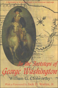 Title: In the Footsteps of George Washington: A Guide to Places Commemorating the First President, Author: Willaim G Clotworthy