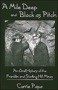 Title: A Mile Deep and Black As Pitch: An Oral History of the Franklin and Sterling Hill Mines, Author: Carrie Papa