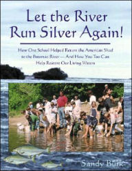 Title: Let the River Run Silver Again!: How One School Helped Return the American Shad to the Potomac River and How You Too Can Help Protect and Restore Our Living Waters, Author: Sandy Burk