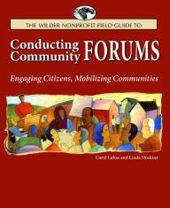 Title: The Wilder Nonprofit Field Guide to Conducting Community Forums: Engaging Citizens, Mobilizing Communities, Author: Carol A. Lukas