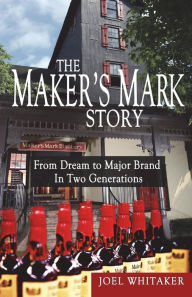 Title: The Maker's Mark Story: From Dream to Major Brand in Two Generations, Author: Joel Whitaker