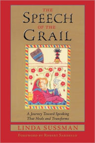 Title: Speech of the Grail: A Journey Toward Speaking That Heals & Transforms, Author: Linda Sussman