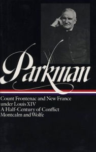 Title: Francis Parkman: France and England in North America Vol. 2 (LOA #12): Count Frontenac and New France under Louis XIV / A Half-Century of Conflict / Montcalm and Wolfe, Author: Francis Parkman