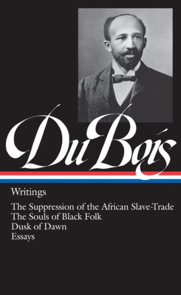 W.E.B. Du Bois: Writings (LOA #34): The Suppression of the African Slave-Trade / The Souls of Black Folk / Dusk of Dawn / Essays