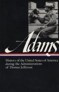 Title: Henry Adams: History of the United States of America during the Administrations of Thomas Jefferson (Library of America), Author: Henry Adams