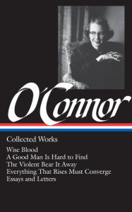 Title: Flannery O'Connor: Collected Works (LOA #39): Wise Blood / A Good Man Is Hard to Find / The Violent Bear It Away / Everything That Rises Must Converge / Stories, essays, letters, Author: Flannery O'Connor