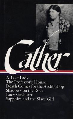 Later Novels (A Lost Lady, The Professor's House, Death Comes for the Archbishop, Shadows on the Rock, Lucy Gayheart, and Sapphira and the Slave Girl)