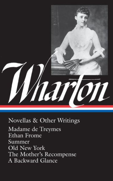 Edith Wharton: Novellas & Other Writings (LOA #47): Madame de Treymes / Ethan Frome / Summer / Old New York / The Mother's Recompense / A Backward Glance / 