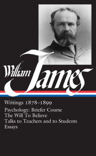 William James: Writings 1878-1899 (LOA #58): Psychology: Briefer Course / The Will to Believe / Talks to Teachers and to Students / Essays