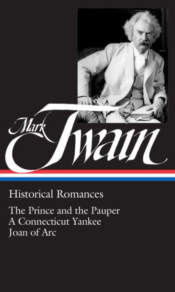Mark Twain: Historical Romances (LOA #71): The Prince and the Pauper / A Connecticut Yankee in King Arthur's Court / Personal Recollections of Joan of Arc