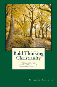 Title: Bold Thinking Christianity: Discovering Intellectually Vigorous Faith, Author: Michael Phillips