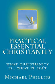 Title: Practical Essential Christianity, Author: Michael Phillips