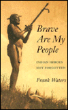 Title: Brave Are My People: Indian Heroes Not Forgotten, Author: Frank Waters