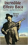 Title: Incredible Elfego Baca: Good man, bad man of the old West, Author: Howard Bryan