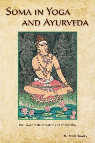 Title: Soma in Yoga and Ayurveda: The Power of Rejuvenation and Immortality, Author: David Dr. Frawley