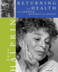 Title: Returning To Health: with Dance, Movement and Imagery, Author: Anna Halprin
