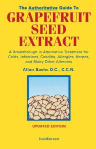Title: The Authoritative Guide to Grapefruit Seed Extract: A Breakthrough in Alternative Treatment for Colds, Infections, Candida, Allergies, Herpes, and Many Other Ailments, Author: D.C. C.C.N. Sachs