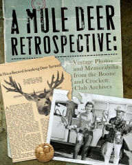 Title: A Mule Deer Retrospective: Vintage Photos and Memorabilia from the Boone and Crockett Club Archives, Author: Boone and Crockett Club