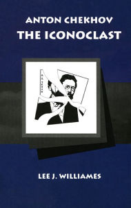 Title: Anton Chekhov: The Iconoclast, Author: Lee J. Williames