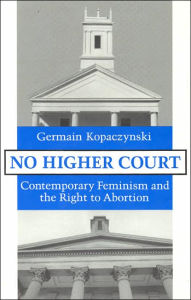 Title: No Higher Court: Contemporary Feminism and the Right to Abortion, Author: Germain Kopaczynski