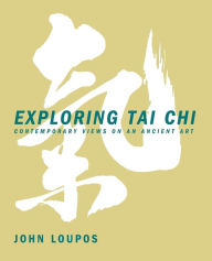 Title: Exploring Tai Chi: Contemporary Views on an Ancient Art, Author: John Loupos M.S.