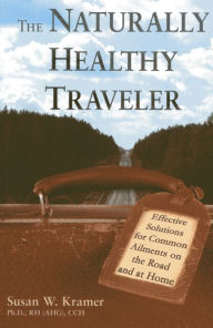 Title: The Naturally Healthy Traveler: Effective Solutions for Common Ailments on the Road and at Home, Author: Susan W. Kramer